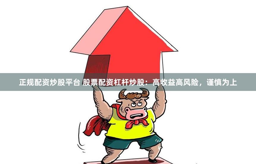 正规配资炒股平台 股票配资杠杆炒股：高收益高风险，谨慎为上