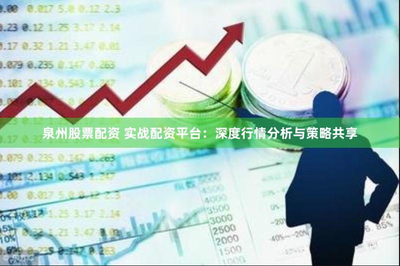 泉州股票配资 实战配资平台：深度行情分析与策略共享