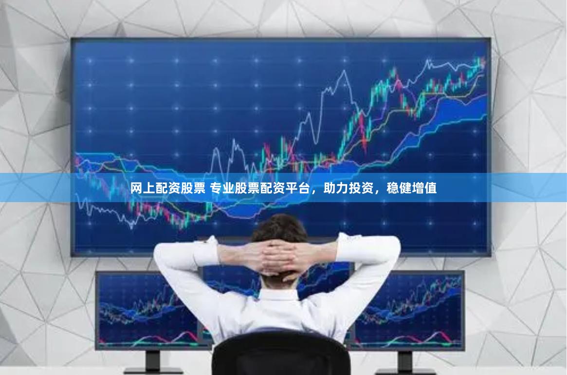 网上配资股票 专业股票配资平台，助力投资，稳健增值