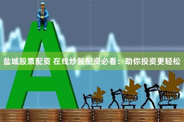 盐城股票配资 在线炒股配资必看：助你投资更轻松