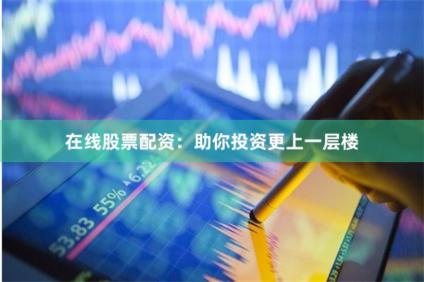 在线股票配资：助你投资更上一层楼