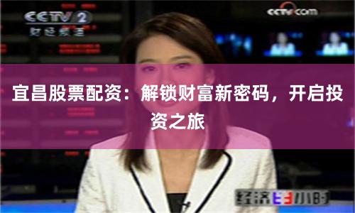 宜昌股票配资：解锁财富新密码，开启投资之旅