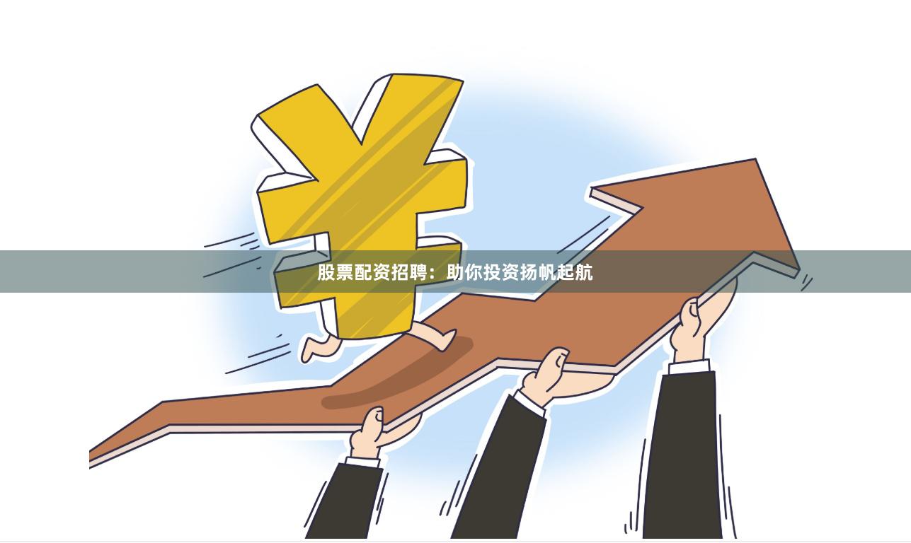 股票配资招聘：助你投资扬帆起航