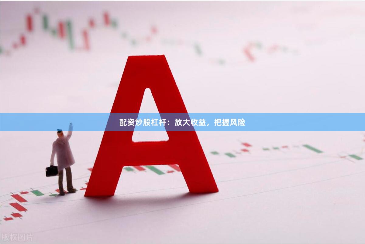 配资炒股杠杆：放大收益，把握风险