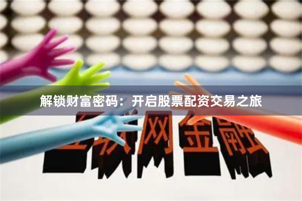 解锁财富密码：开启股票配资交易之旅