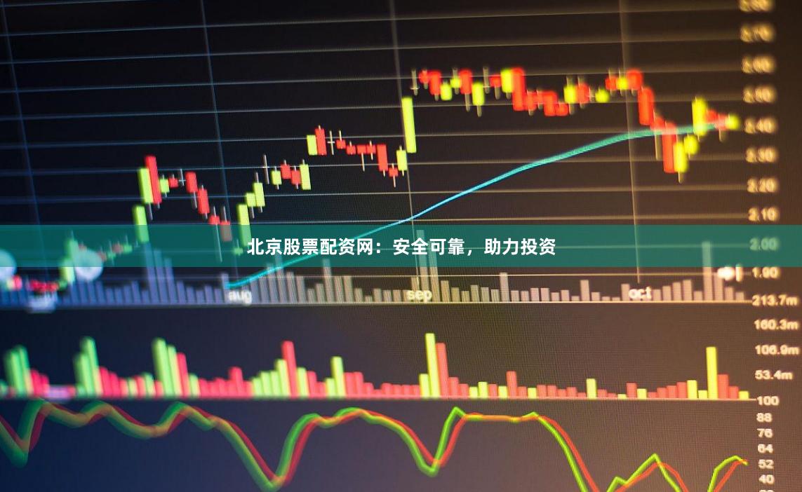 北京股票配资网：安全可靠，助力投资