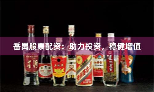 番禺股票配资：助力投资，稳健增值