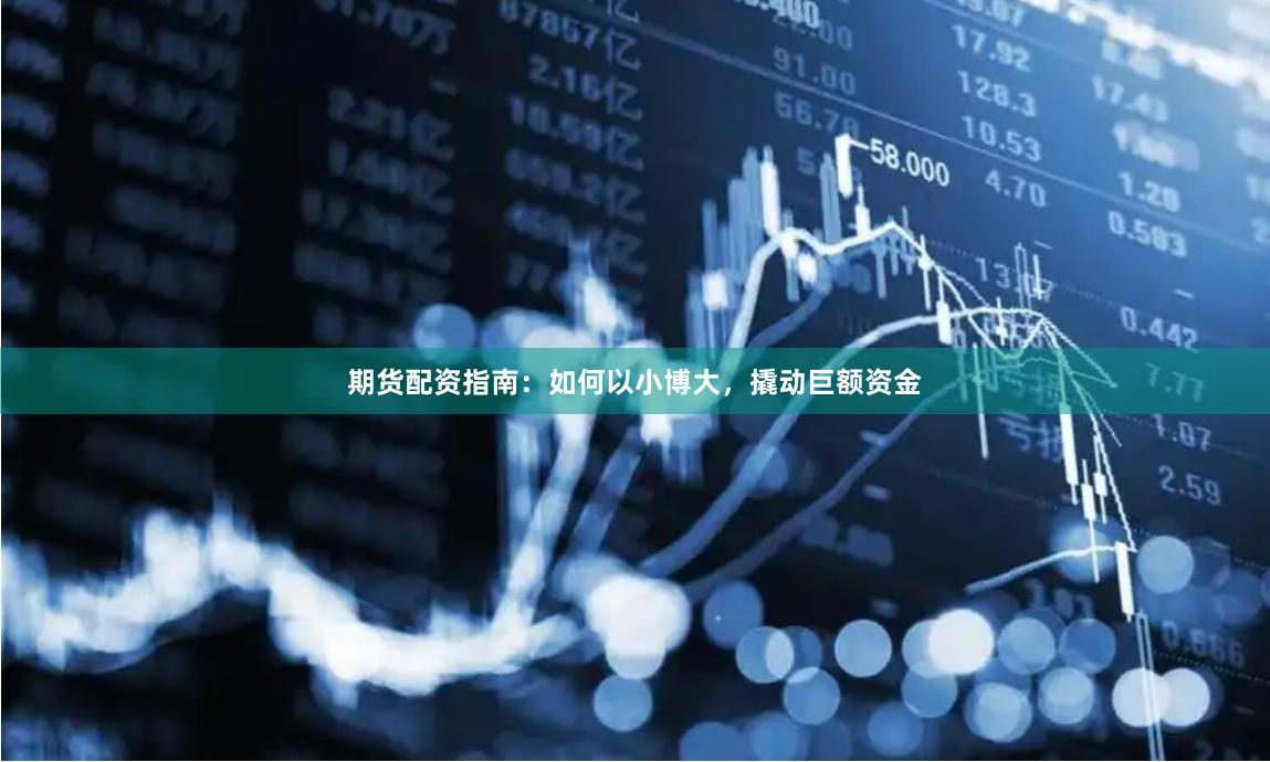 期货配资指南：如何以小博大，撬动巨额资金