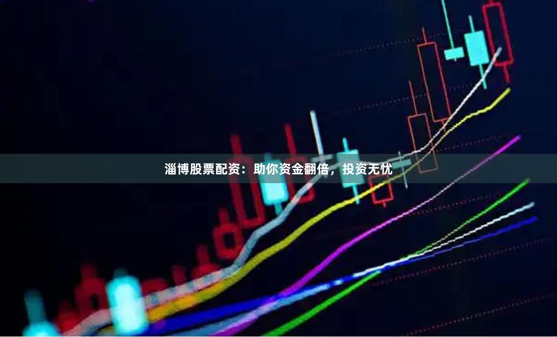 淄博股票配资：助你资金翻倍，投资无忧