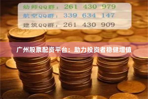 广州股票配资平台：助力投资者稳健增值