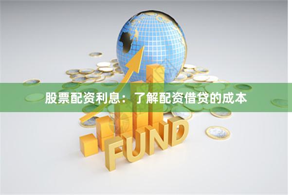 股票配资利息：了解配资借贷的成本