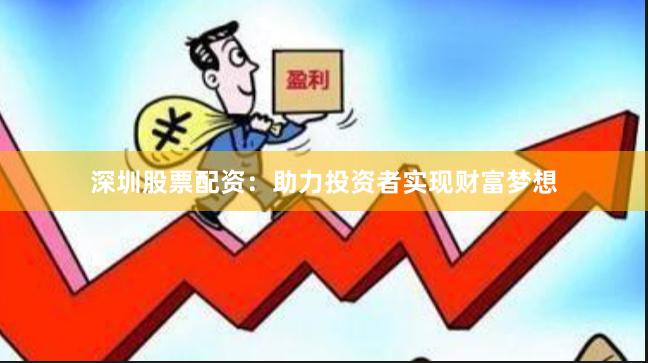 深圳股票配资：助力投资者实现财富梦想