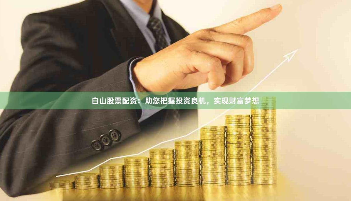 白山股票配资：助您把握投资良机，实现财富梦想