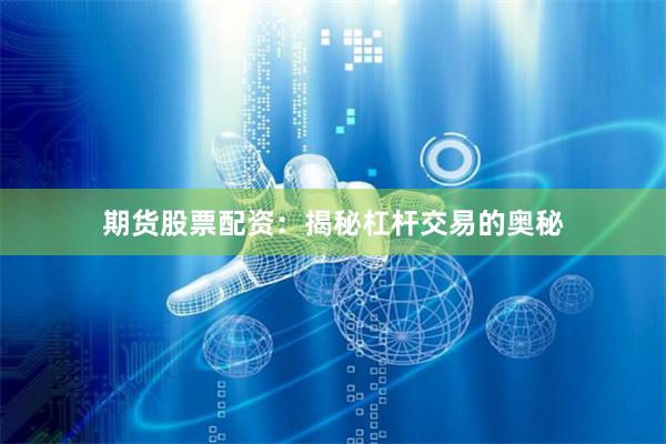 期货股票配资：揭秘杠杆交易的奥秘