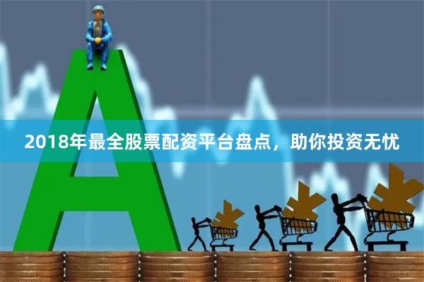 2018年最全股票配资平台盘点，助你投资无忧