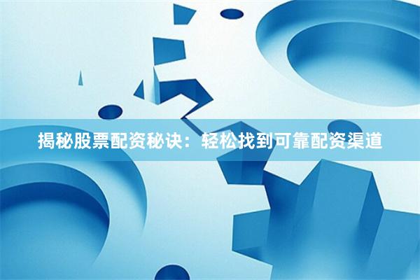 揭秘股票配资秘诀：轻松找到可靠配资渠道