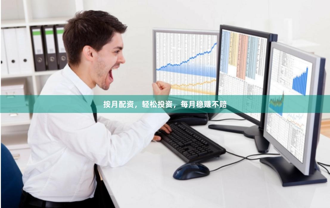 按月配资，轻松投资，每月稳赚不赔