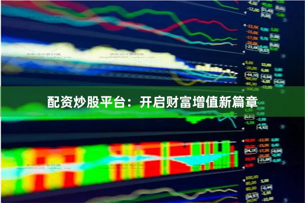 配资炒股平台：开启财富增值新篇章