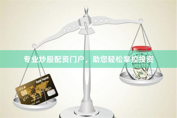 专业炒股配资门户,助您轻松掌控投资