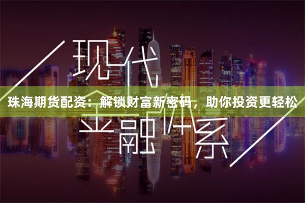 珠海期货配资:解锁财富新密码,助你投资更轻松