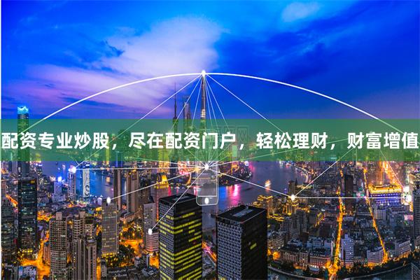 配资专业炒股，尽在配资门户，轻松理财，财富增值