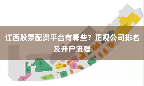 江西股票配资平台有哪些？正规公司排名及开户流程