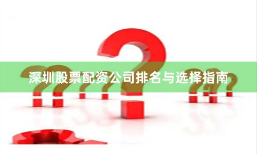 深圳股票配资公司排名与选择指南