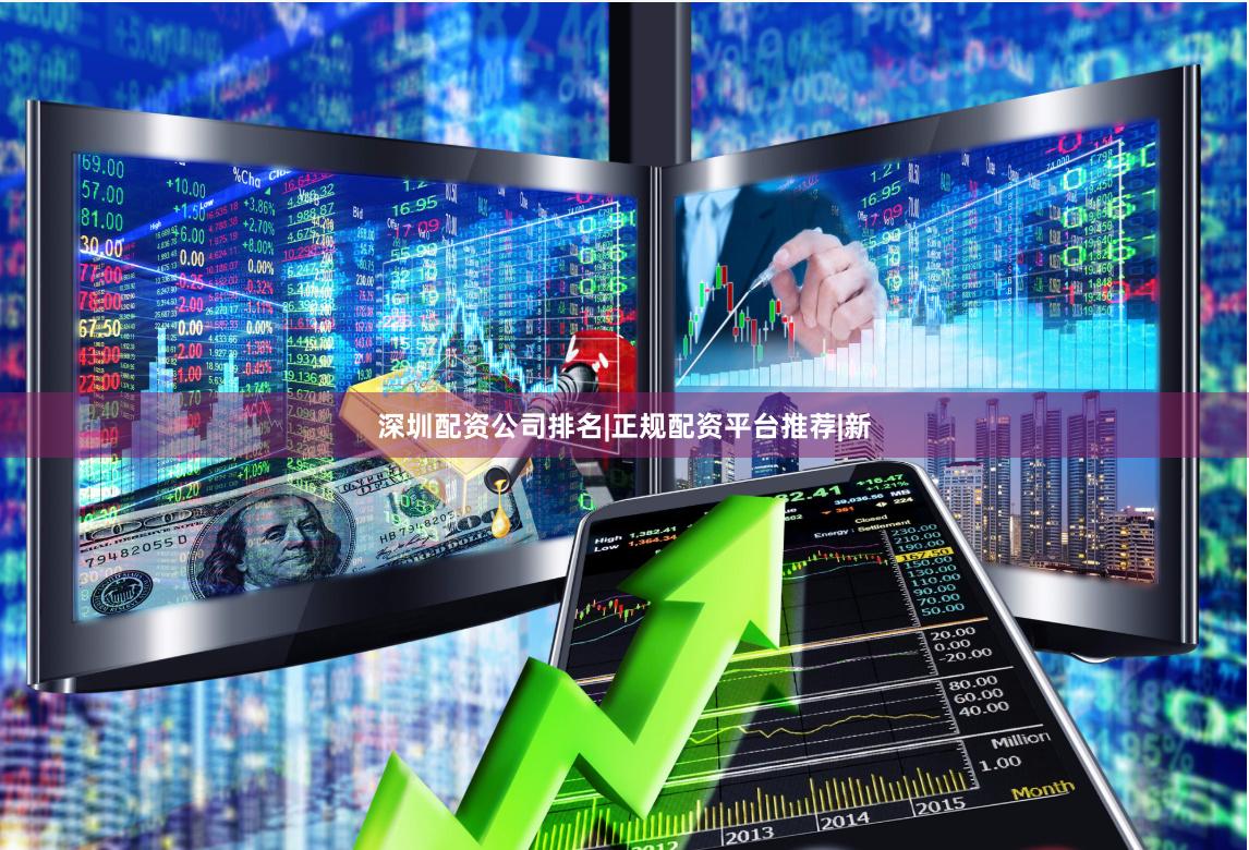 深圳配资公司排名|正规配资平台推荐|新
