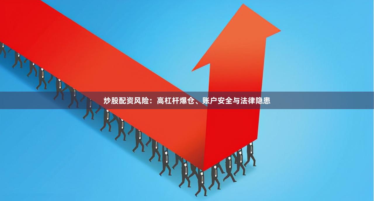 炒股配资风险:高杠杆爆仓、账户安全与法律隐患