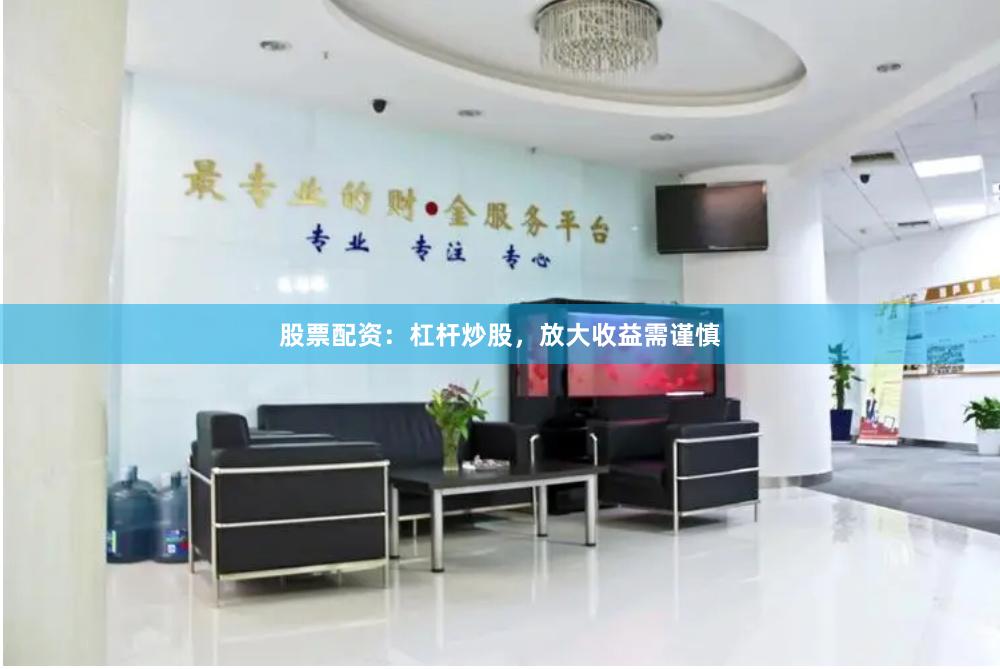 股票配资：杠杆炒股，放大收益需谨慎