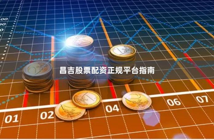 昌吉股票配资正规平台指南