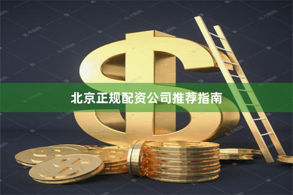 北京正规配资公司推荐指南
