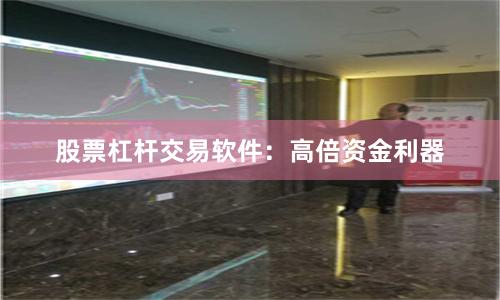 股票杠杆交易软件：高倍资金利器