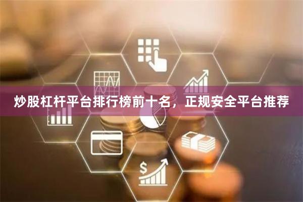 炒股杠杆平台排行榜前十名，正规安全平台推荐