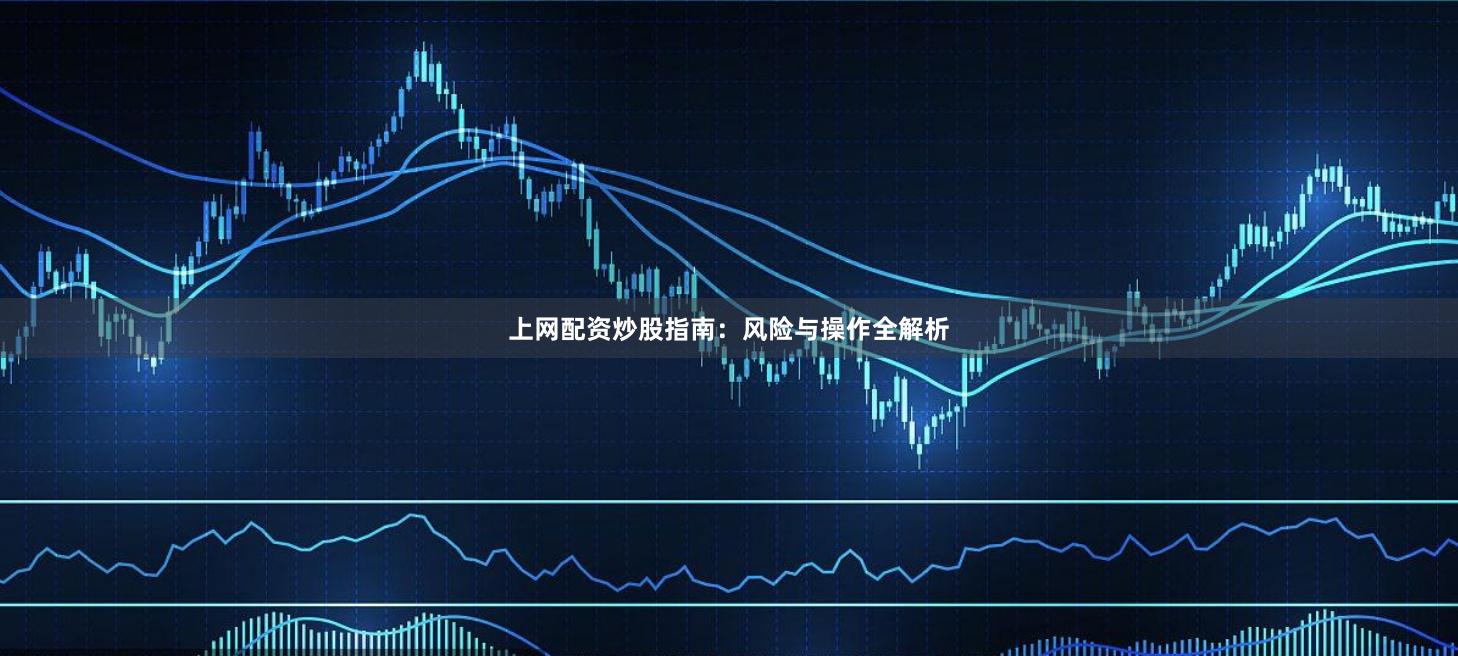 上网配资炒股指南：风险与操作全解析