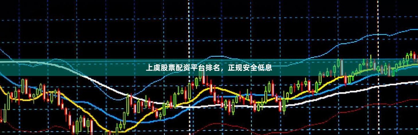 上虞股票配资平台排名，正规安全低息