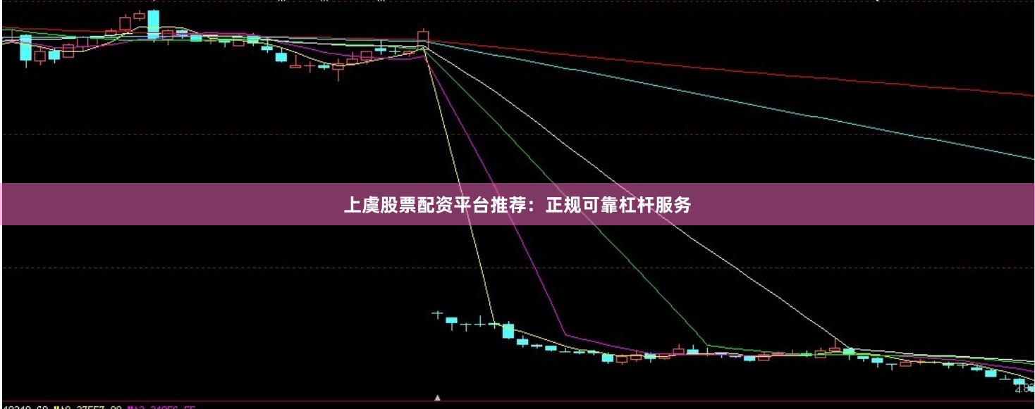 上虞股票配资平台推荐：正规可靠杠杆服务