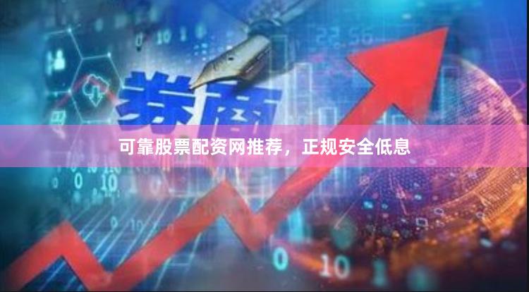 可靠股票配资网推荐，正规安全低息