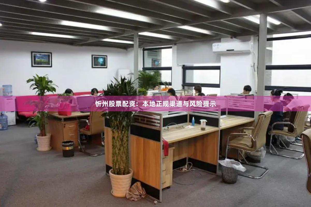 忻州股票配资：本地正规渠道与风险提示