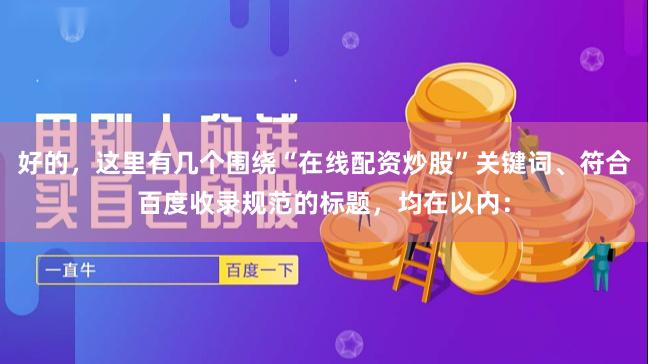 好的，这里有几个围绕“在线配资炒股”关键词、符合百度收录规范的标题，均在以内：