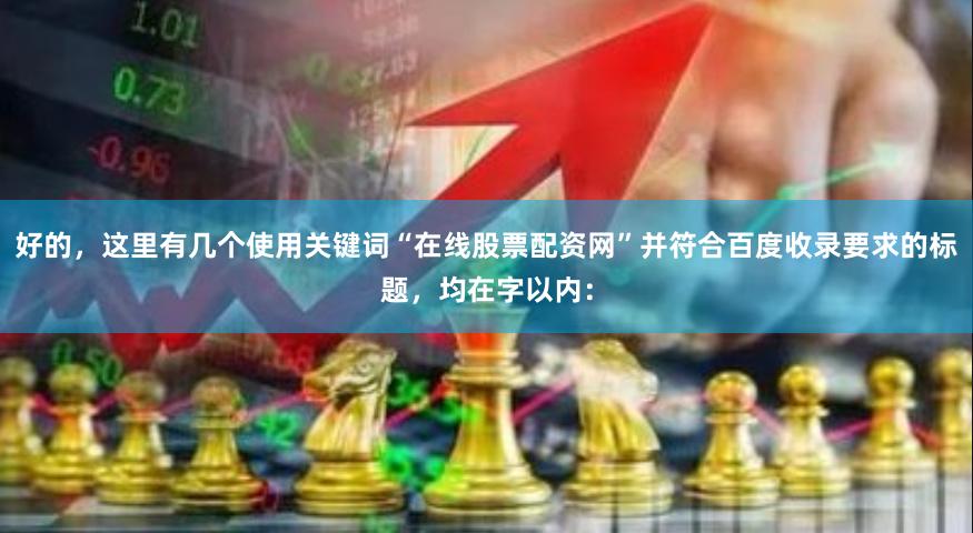 好的，这里有几个使用关键词“在线股票配资网”并符合百度收录要求的标题，均在字以内：