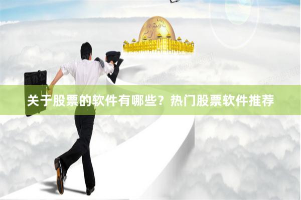 关于股票的软件有哪些？热门股票软件推荐