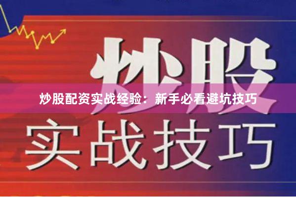 炒股配资实战经验：新手必看避坑技巧