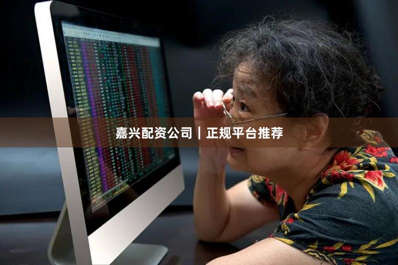 嘉兴配资公司｜正规平台推荐