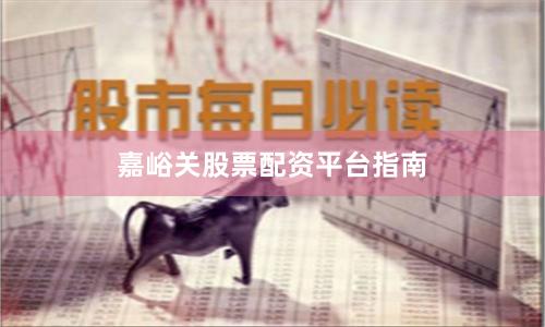 嘉峪关股票配资平台指南