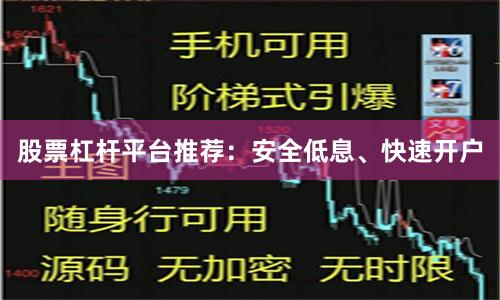 股票杠杆平台推荐：安全低息、快速开户