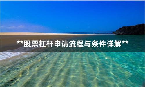 **股票杠杆申请流程与条件详解**