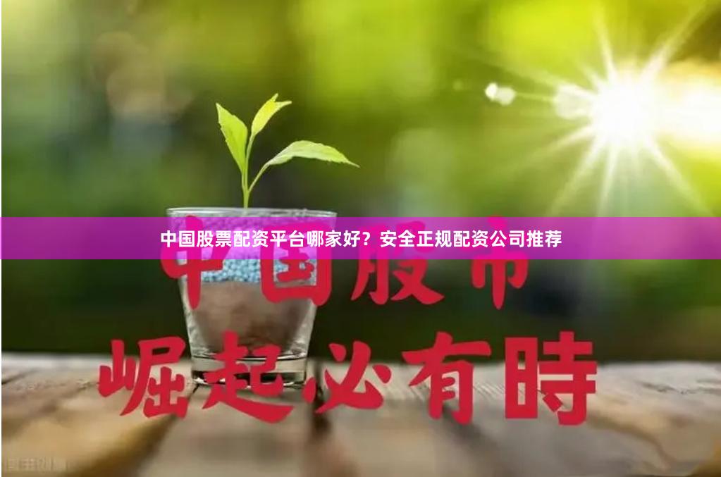 中国股票配资平台哪家好？安全正规配资公司推荐