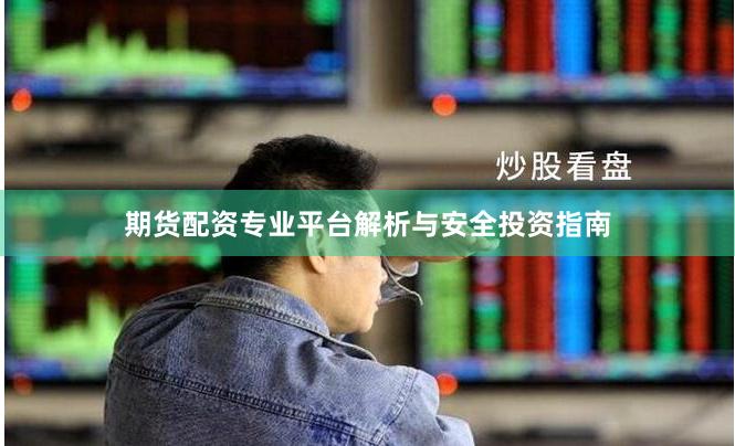 期货配资专业平台解析与安全投资指南