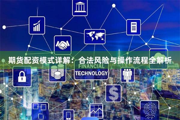 期货配资模式详解:合法风险与操作流程全解析